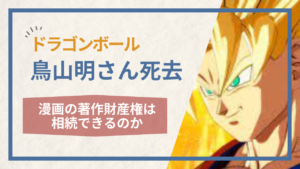 【ドラゴンボール鳥山明さん死去】漫画の著作財産権は相続できるのか