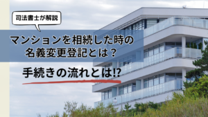 マンションを相続した時の名義変更登記とは？手続きの流れや解説