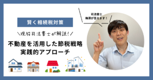 賢く相続税対策！不動産を活用した節税戦略と実践的アプローチ