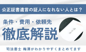公正証書遺言の証人になれない人とは？条件・費用・依頼先を解説