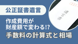 公正証書遺言の費用が財産額で変わる！手数料の計算式と相場を解説