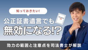 公正証書遺言でも無効になる？効力の範囲と注意点を司法書士が解説