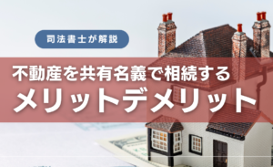 不動産を共有名義で相続するメリットとデメリット｜共有相続とその他方法も解説