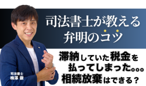 滞納している税金を払ってしまった後の相続放棄｜司法書士が教える弁明のコツ