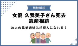 【相続解説】女優 久我美子さん死去で遺産相続！故人の兄弟姉妹は相続人になれる？