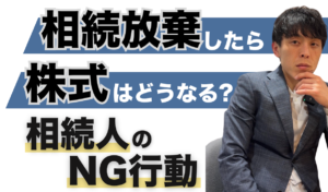 相続放棄したら株式はどうなる?相続人のNG行動、株式処分はダメ?