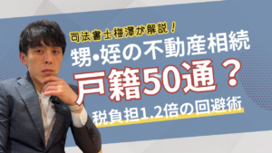甥・姪の不動産相続で戸籍50通？税負担1.2倍の回避術