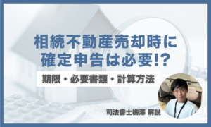 相続不動産売却時に確定申告は必要？期限・必要書類・計算方法を司法書士が徹底解説