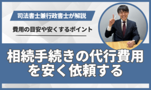 相続手続きの代行費用を安く依頼する！費用の目安と安くするポイント3つ