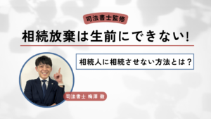 【司法書士監修】相続放棄は生前にできない！相続人に相続させない方法とは？