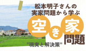 松本明子さんの実家問題から学ぶ：空き家問題と相続税の現実と解決策
