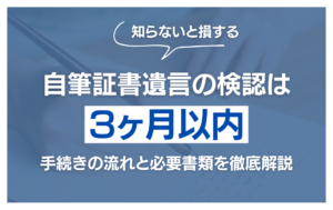 自筆証書遺言の検認は3ヶ月以内!手続きの流れと必要書類を徹底解説