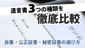 遺言書の3つの種類を徹底比較｜自筆・公正証書・秘密証書の選び方